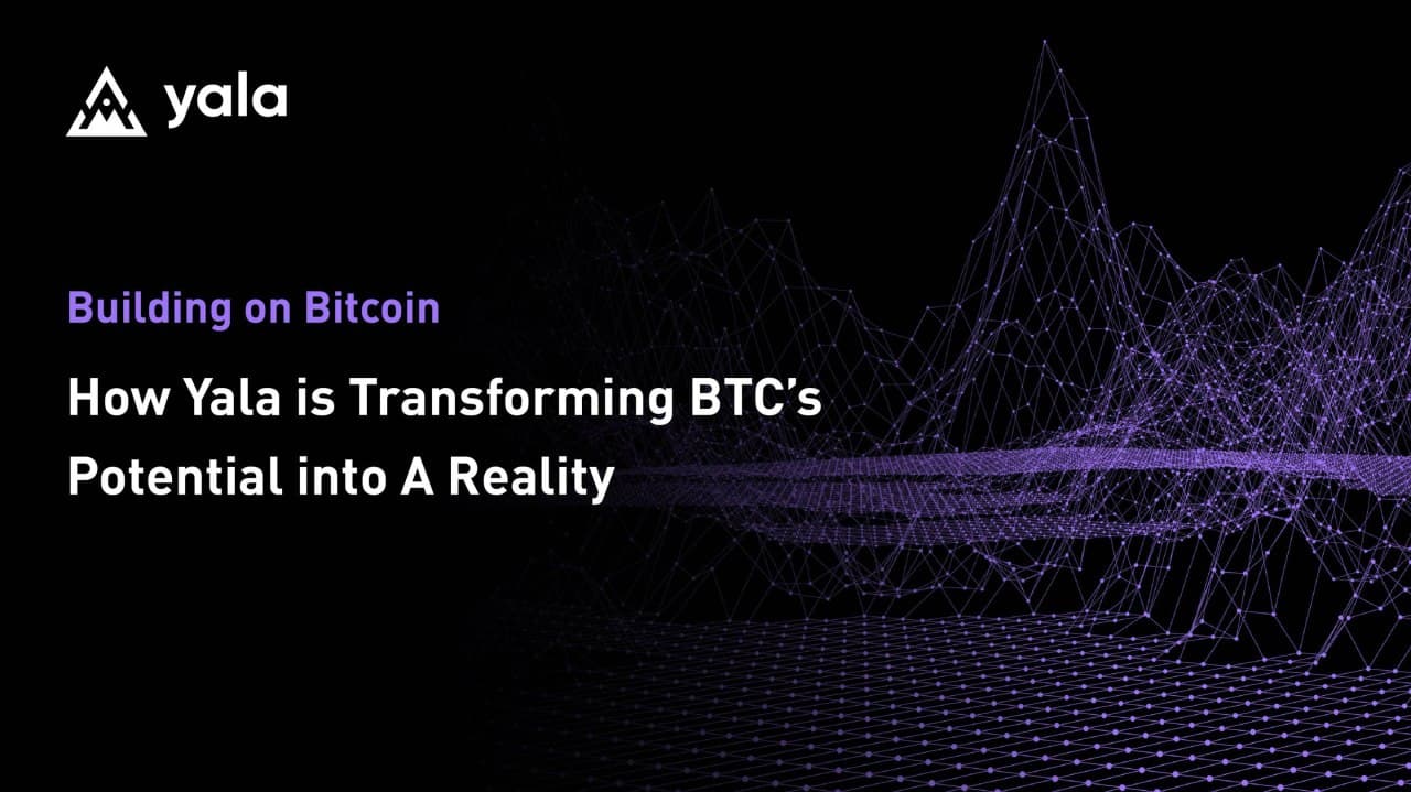 Building on Bitcoin: How Yala Is Transforming BTC’s Potential Into a Reality