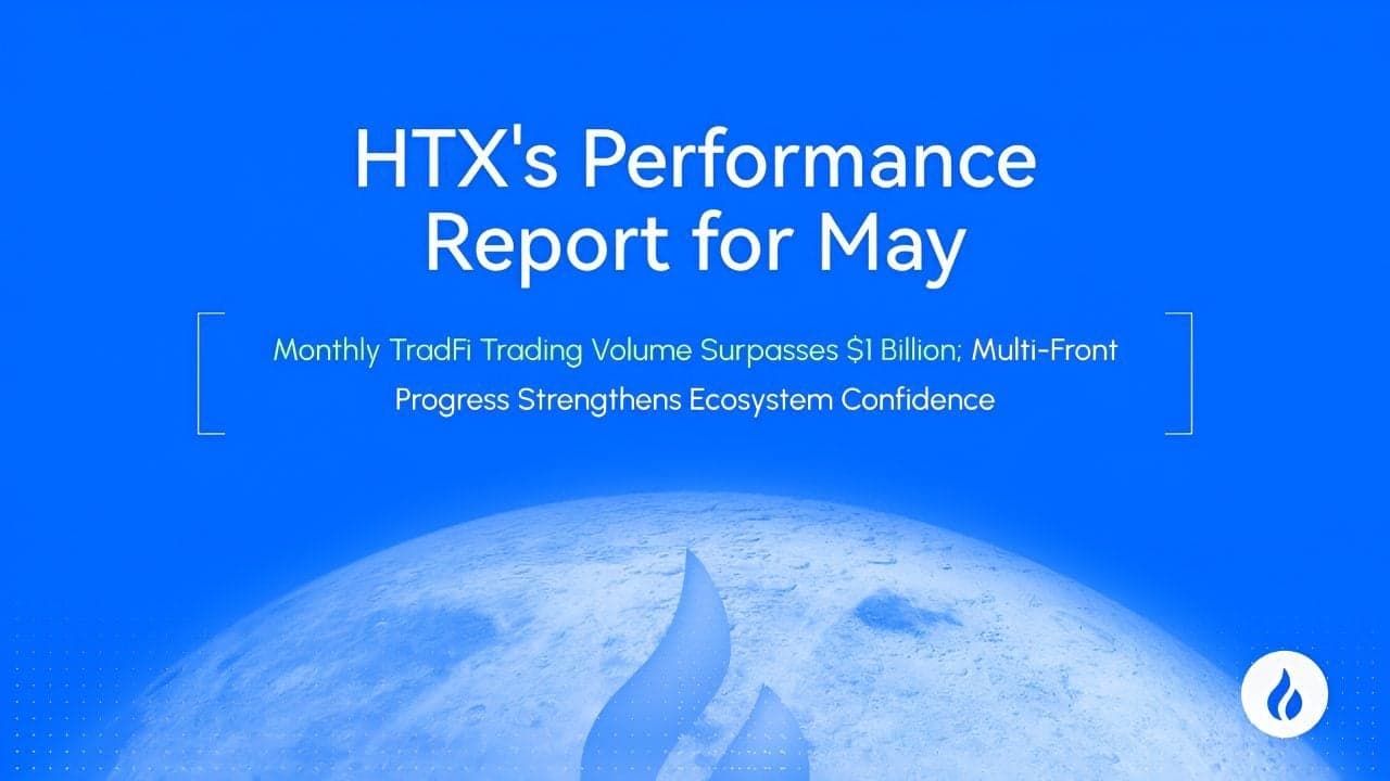 HTX Releases May Performance Report: TradFi Monthly Trading Volume Surpasses $1 Billion, While Multi-Front Progress Rebuilds Ecosystem Confidence